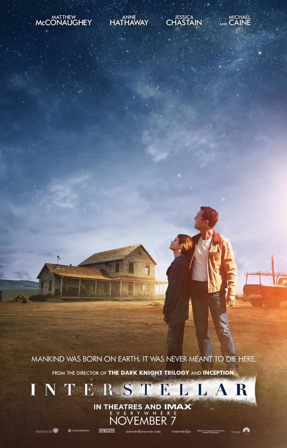 "Makind was born on Earth. It was never ment to die here." Poster promocional de Interstellar de Christopher Nolan para Paramount Pictures. Interstellar de Christopher Nolan nos presenta una nueva gran variedad de posters. Interstellar es dirigida y escrita por Christopher Nolan y estelarizada por Matthew McConaughey, Jessica Chastain, Anne Hathaway, Topher Grace, Wes Bentley, Casey Affleck, Michael Caine, Mackenzie Foy, John Lithgow y Elyes Gabel, Estreno 6 de Noviembre 2014.